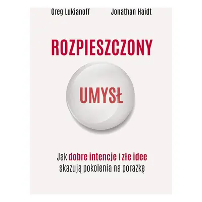 Rozpieszczony umysł. Jak dobre intencje i złe idee skazują pokolenia na porażkę