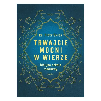 Trwajcie mocni w wierze. Biblijna szkoła modlitwy