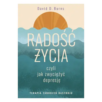 Radość życia, czyli jak zwyciężyć depresję. Terapia zaburzeń nastroju