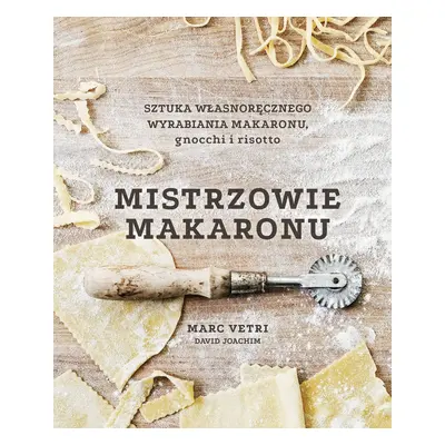 Mistrzowie makaronu. Sztuka własnoręcznego wyrabiania makaronu, gnocchi i risotto