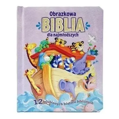 Obrazkowa Biblia dla najmłodszych. 12 ulubionych..