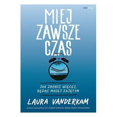 Miej zawsze czas. Jak zrobić więcej, będąc mniej zajętym