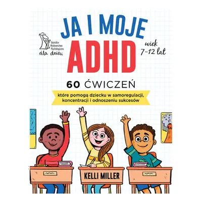 Ja i moje ADHD. 60 ćwiczeń, które pomogą dziecku w samoregulacji, koncentracji i odnoszeniu sukc