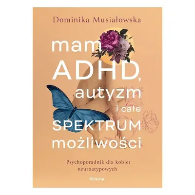 Mam ADHD, autyzm i całe spektrum możliwości. Psychoporadnik dla kobiet neuroatypowych