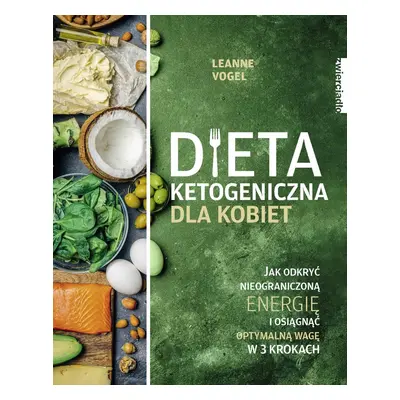 Dieta ketogeniczna dla kobiet. Jak odkryć nieograniczoną energię i osiągnąć optymalną wagę w 3 k