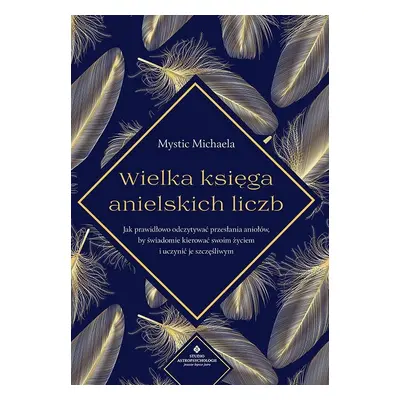 Wielka księga anielskich liczb. Jak prawidłowo odczytywać przesłania aniołów, by świadomie kiero