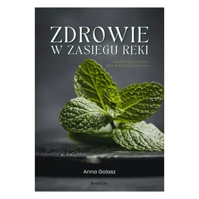 Zdrowie w zasięgu ręki. Wszystko, czego nie wiesz o ziołach