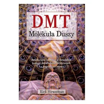 DMT. Molekuła duszy. Rewolucyjne badania w dziedzinie biologii doświadczeń mistycznych i z pogra