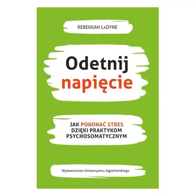 Odetnij napięcie. Jak pokonać stres dzięki praktykom psychosomatycznym