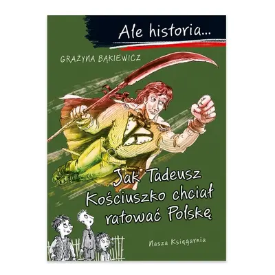 Ale historia Jak Tadeusz Kościuszko chciał ratować Polskę