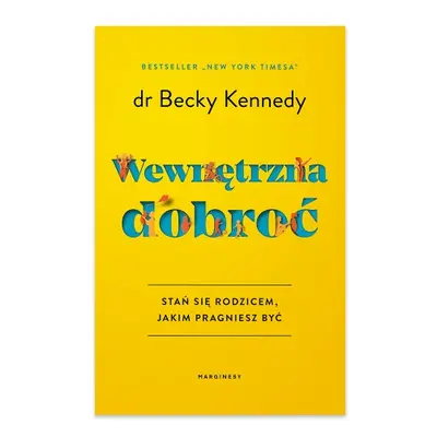 Wewnętrzna dobroć. Stań się rodzicem, jakim pragniesz być