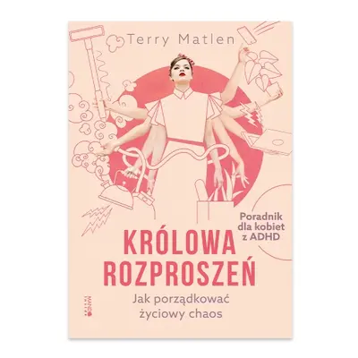 Królowa rozproszeń. Jak porządkować życiowy chaos. Poradnik dla kobiet z ADHD