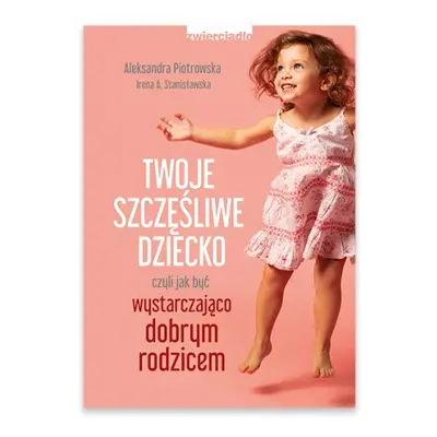 Twoje szczęśliwe dziecko, czyli jak być wystarczająco dobrym rodzicem